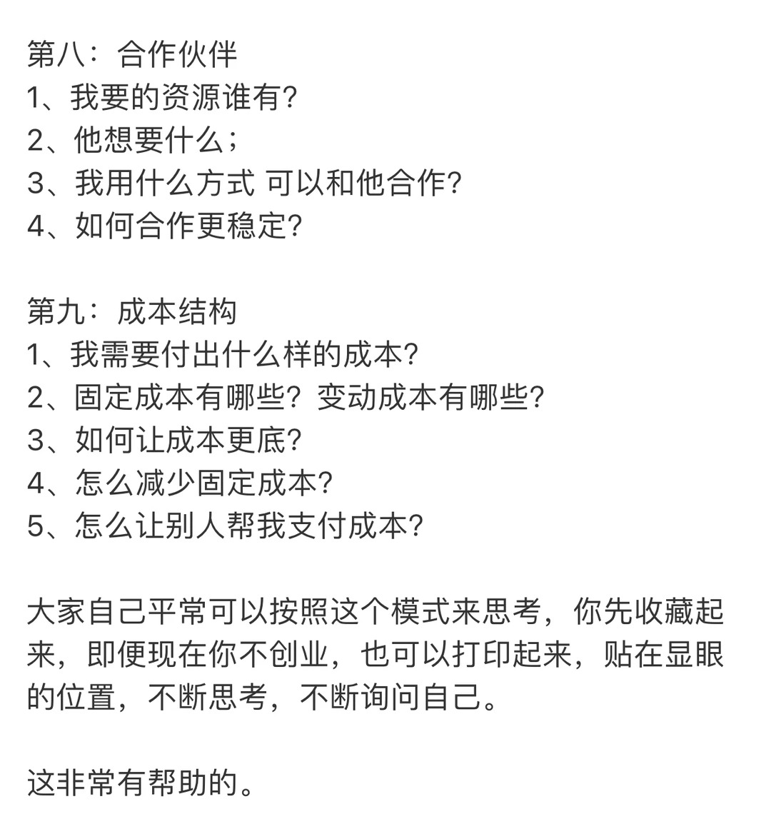 创业15年经验，我告诉你创业时要思考的问题
我们在创业的时候，大家一定要思考几点，我把他罗列出来，大家自己可以参考下 
第一：目标用户 
第二：产品 
第三：渠道 
第四：留住客户 
第五：收入来源 
第六：关键活动 
第七：关健资源 
第八：合作伙伴 
第九：成本结构