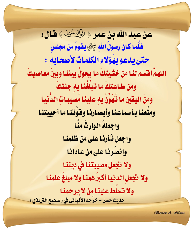 HadithTrue's tweet photo. قلما كان رسول الله ﷺ يقوم من مجلس
حتى يدعو بهؤلاء الكلمات لأصحابه :

اللهم اقسم لنا من خشيتك ما يحول بيننا وبين معاصيك
ومن طاعتك ما تبلغنا به جنتك
ومن اليقين ما تهون به علينا مصيبات الدنيا
ومتعنا بأسماعنا وأبصارنا وقوتنا ما أحييتنا
واجعله الوارث منا
واجعل ثأرنا على من ظلمنا
وانصرنا على من عادانا
ولا تجعل مصيبتنا في ديننا
ولا تجعل الدنيا أكبر همنا ولا مبلغ علمنا
ولا تسلط علينا من لا يرحمنا

♻ شاركنا الاجر بالنشر
#الحديث_الصحيح
#انشر_الخير_يأتيك_الخير