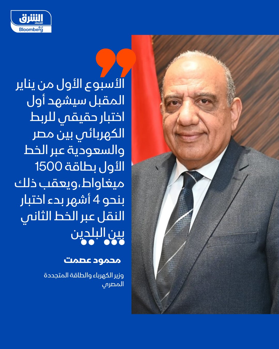 وزير الكهرباء والطاقة المتجددة المصري، محمود عصمت: الأسبوع الأول من يناير المقبل سيشهد أول اختبار حقيقي للربط الكهربائي بين مصر والسعودية عبر الخط الأول بطاقة 1500 ميغاواط،ويعقب ذلك بنحو 4 أشهر بدء اختبار النقل عبر الخط الثاني بين البلدين. خلال كلمته بمؤتمر الأهرام للطاقة 