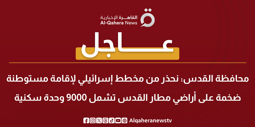 عاجل | محافظة القدس: نحذر من مخطط إسرائيلي لإقامة مستوطنة ضخمة على أراضي مطار القدس تشمل 9000 وحدة سكنية 
