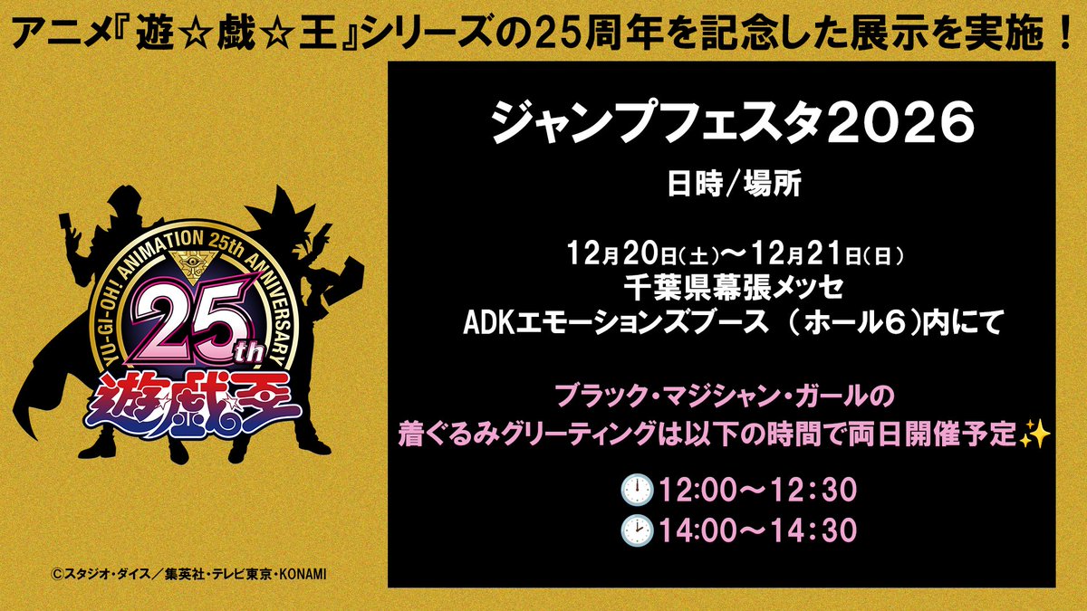 yugioh_anime's tweet photo. 🌟#ジャンプフェスタ 2026がいよいよ間もなく開幕🌟

◤ 2025年12月20日㊏・21日㊐ 幕張メッセ
ADKエモーションズブース（ホール６）にて◢

🎊アニメ『遊☆戯☆王』シリーズの25周年を記念した展示を実施！🎊
放送当時発売されたアイテムや歴代キャストからのメッセージも✨
ブラック・マジシャン・ガールの着ぐるみグリーティングも開催決定🧙‍♀️
※詳細は添付画像をご確認ください。

決闘者たちよ、25年の歴史を堪能せよ！
＃yugioh　＃遊戯王