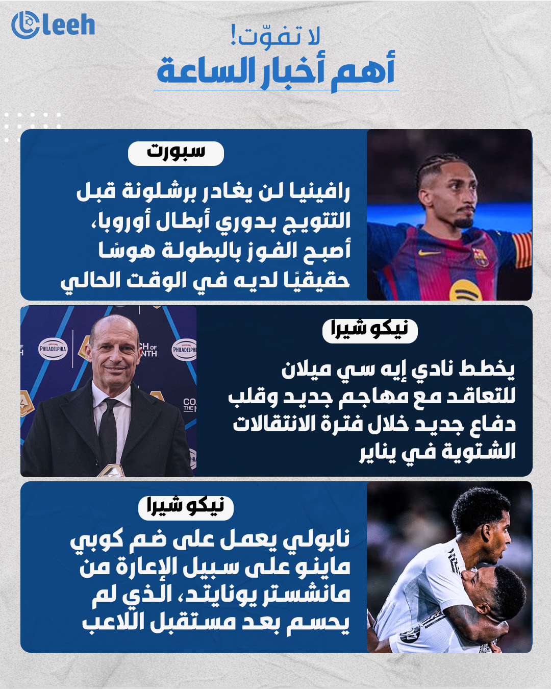 أبرز أخبار الساعات الماضية. سبورت | رافينيا لن يغادر برشلونة قبل التتويج بدوري أبطال أوروبا.. أصبح الفوز بالبطولة هوسًا حقيقيًا لديه في الوقت الحالي.. نيكو شيرا | يخطط نادي إيه سي ميلان للتعاقد مع مهاجم جديد وقلب دفاع جديد خلال فترة الانتقالات الشتوية في يناير.. نيكو شيرا | نابولي يعمل على ضم كوبي ماينو على سبيل الإعارة من مانشستر يونايتد، الذي لم يحسم بعد مستقبل اللاعب، رغم أن لاعب الوسط غير راضٍ عن قرارات أموريم ويرغب في الحصول على وقت لعب أكبر 
