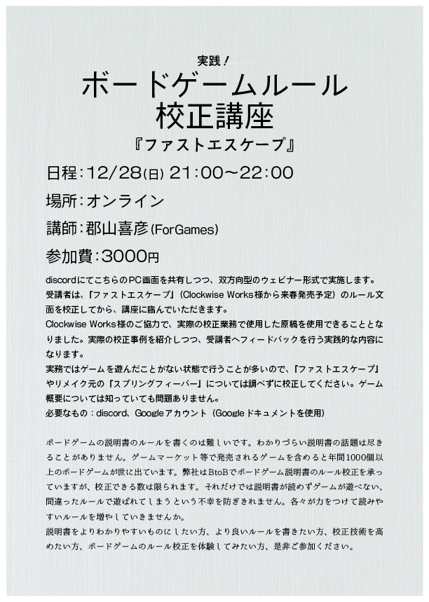【募集開始】
実践！ ボードゲームルール校正講座（オンライン）『ファストエスケープ』
日程：12/28（日）21：00～22：00
受講者は、『ファストエスケープ』（Clockwise Works）のルール文面を校正してから、講座に臨んでいただきます。上手くルールを書きたいあなたに！ forgames.stores.jp/items/693fb81c…