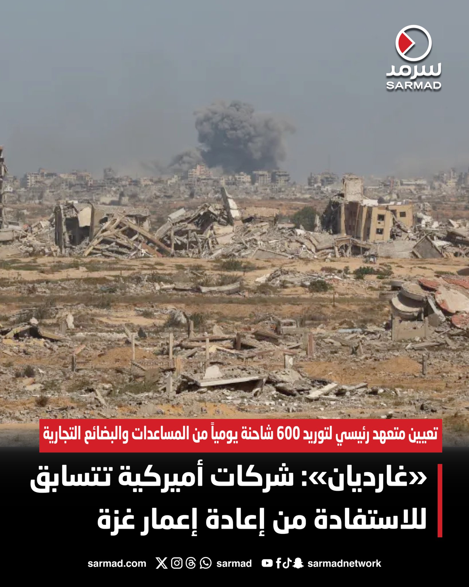 «غارديان»: شركات أميركية تتسابق للاستفادة من إعادة إعمار غزة. تعيين متعهد رئيسي لتوريد 600 شاحنة يومياً من المساعدات والبضائع التجارية. اقتراح فرض رسم قدره ألفا دولار على كل شحنة إنسانية و12 ألف على الشاحنات التجارية 