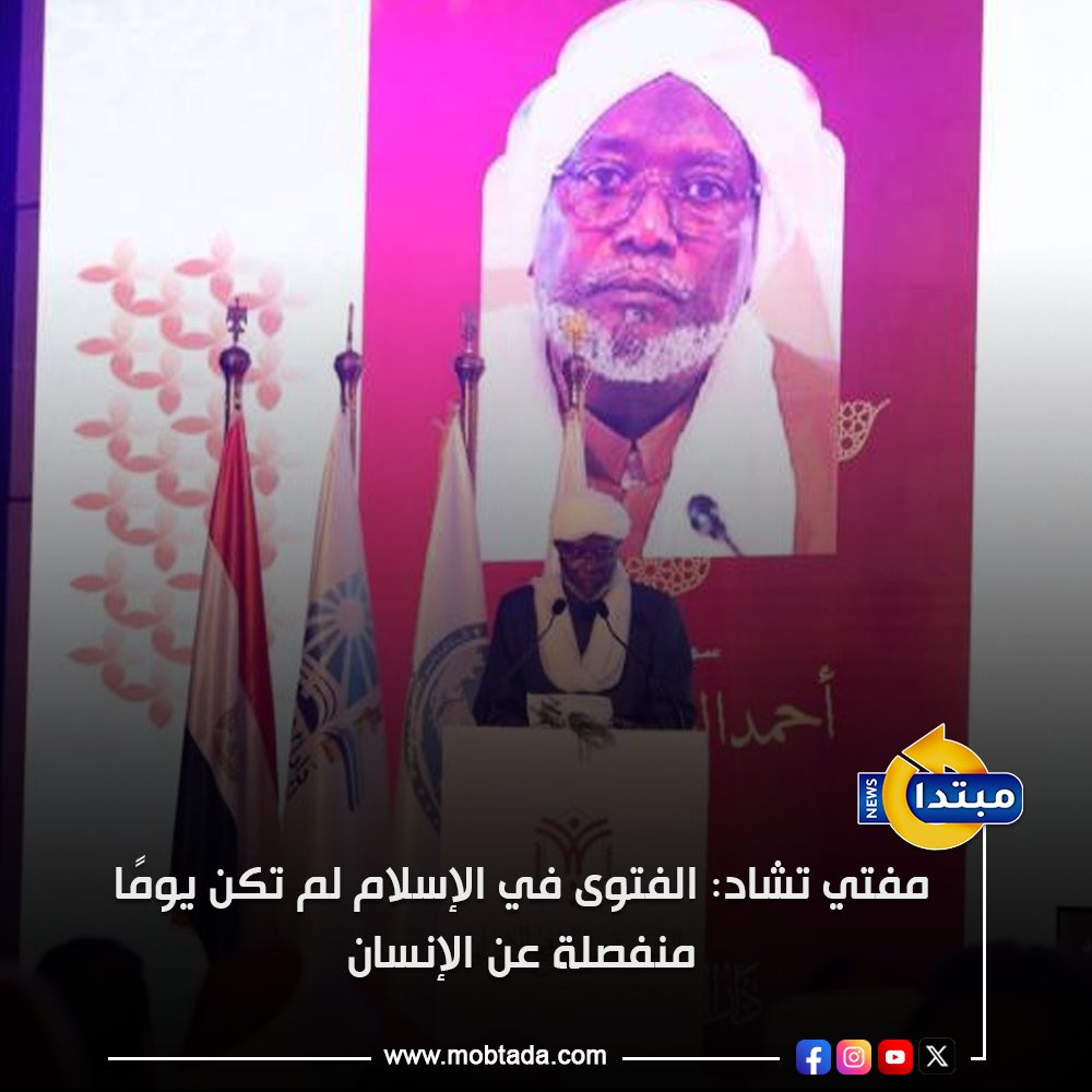 مفتي تشاد يؤكد أن الفتوى الإسلامية تهدف لخدمة الإنسان وواقعه، مع مراعاة مقاصد الشريعة وحفظ الدين والنفس والمال والكرامة، داعيًا لاجتهاد رشيد يواكب تحديات العصر 