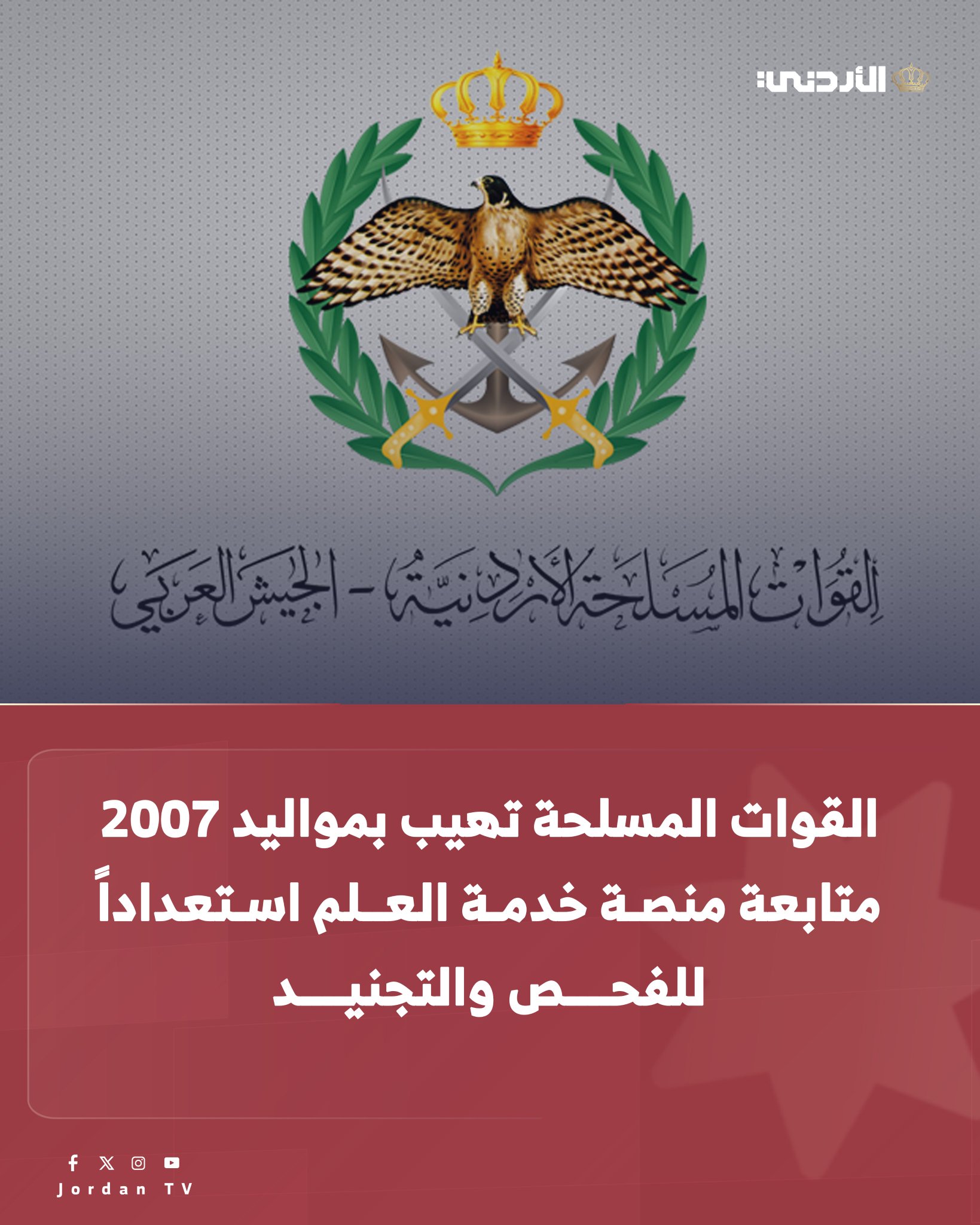 تهيب القيادة العامة لـ القوات المسلحة الأردنية - الجيش العربي دائرة التعبئة والجيش الشعبي بالذكور الأردنيين من مواليد عام (2007) والذين لم يدخلوا لغاية الآن إلى منصة خدمة العلم بلزوم متابعة المنصة المخصصة للإعلان عن أسماء المكلفين الذين تقرر إستدعاؤهم لتأدية واجبات خدمة العلم ومراجعتها والدخول إليها بالوسائل الالكترونية ومتابعة القيد الالكتروني المنشأ لأي منهم فيما يتعلق بواجبات وإجراءات خدمة العلم والدخول إليه بذات الوسيلة وذلك لغايات تبليغ المكلف من تلك الفئة ممن تم اختياره بأسلوب القرعة الالكترونية لتأدية واجبات خدمة العلم والمثول أمام لجان الفحص والتجنيد والالتحاق بخدمة العلم وذلك تجنباً للمساءلة القانونية التي تطال المتخلفين وفق أحكام قانون خدمة العلم والخدمة الاحتياطية رقم (23) عام 1986 وتعديلاته. علماً بأن مرحلة الفحص الطبي للدفعة 
