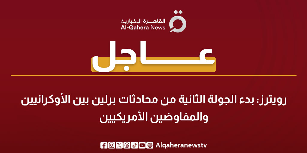 عاجل| رويترز: بدء الجولة الثانية من محادثات برلين بين الأوكرانيين والمفاوضين الأمريكيين 