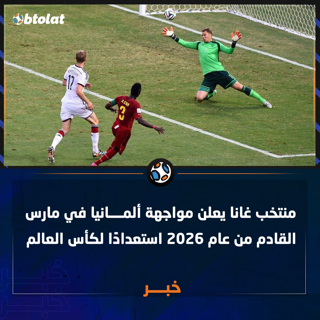 مواجهة مرتقبة بين منتخب غانا ونظيره الألماني في مارس القادم استعدادا لمونديال 2026 