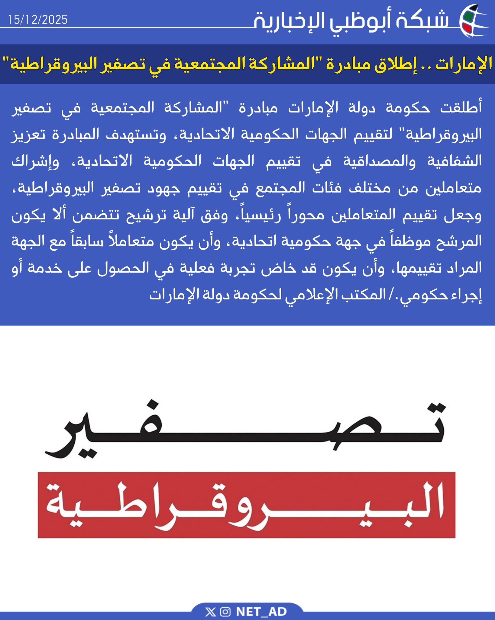 أطلقت حكومة دولة الإمارات مبادرة "المشاركة المجتمعية في تصفير البيروقراطية" لتقييم الجهات الحكومية الاتحادية، وتستهدف المبادرة تعزيز الشفافية والمصداقية في تقييم الجهات الحكومية الاتحادية، وإشراك متعاملين من مختلف فئات المجتمع في تقييم جهود تصفير البيروقراطية، وجعل تقييم المتعاملين محوراً رئيسياً، وفق آلية ترشيح تتضمن ألا يكون المرشح موظفاً في جهة حكومية اتحادية، وأن يكون متعاملاً سابقاً مع الجهة المراد تقييمها، وأن يكون قد خاض تجربة فعلية في الحصول على خدمة أو إجراء حكومي./ المكتب الإعلامي لحكومة دولة الإمارات 