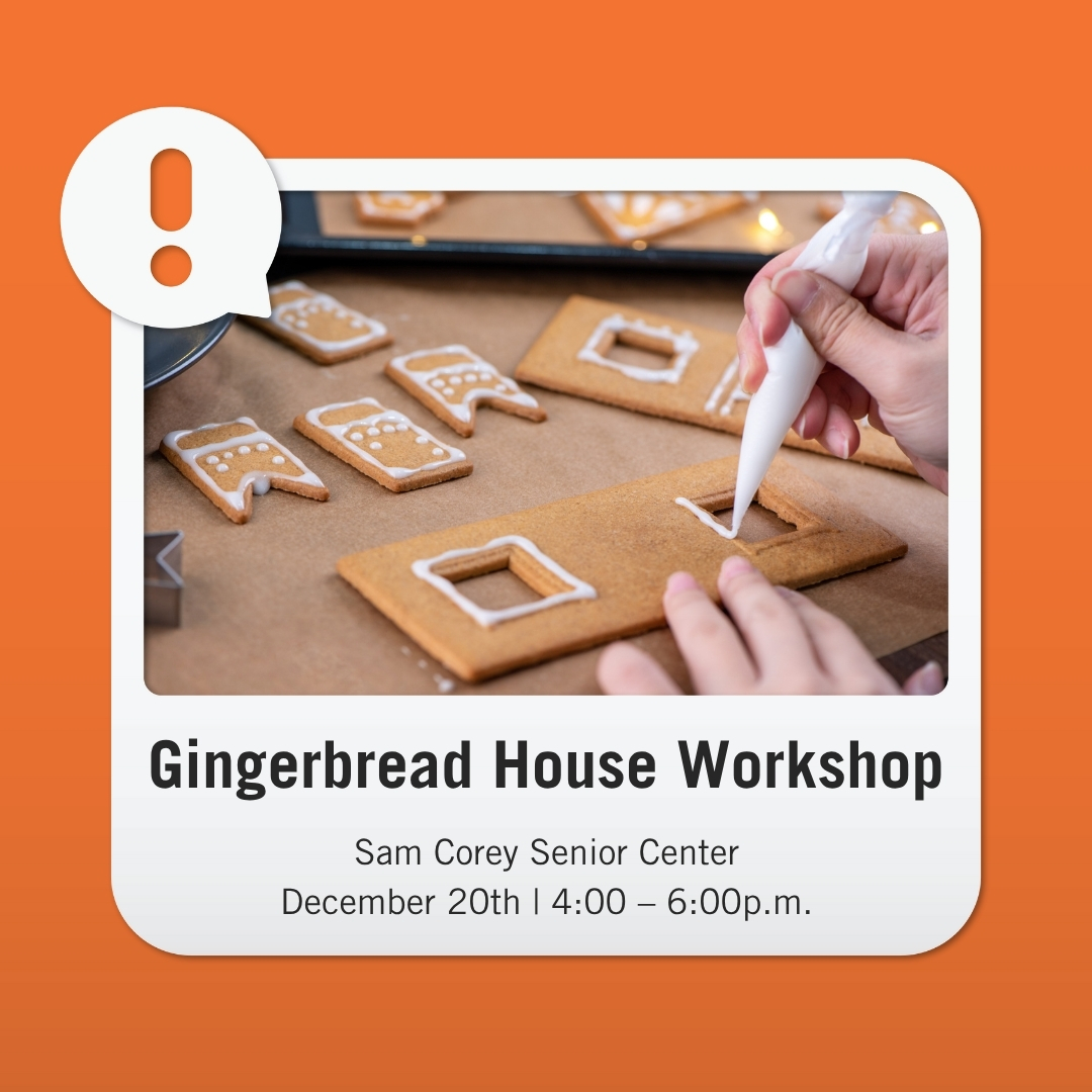 Join us Dec. 20, 4–6 p.m. at Sam Corey Senior Center for a Gingerbread House Decorating Event! Enjoy holiday music, cocoa, and festive fun. 

$15 per person—register today!
