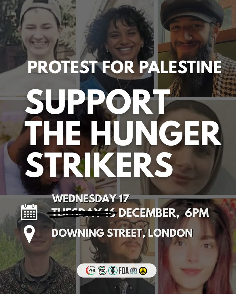 🚨 DATE CHANGED - Protest for Palestine - Release the Hunger Strikers
⏰ Wednesday 17, December, 6PM
📍 Downing Street, London 

Eight prisoners associated with Palestine Action are currently on hunger strike in protest over the repressive and inhumane conditions of their