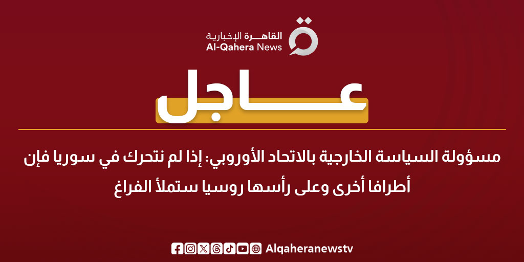 عاجل| مسؤولة السياسة الخارجية بالاتحاد الأوروبي: إذا لم نتحرك في سوريا فإن أطرافا أخرى وعلى رأسها روسيا ستملأ الفراغ 