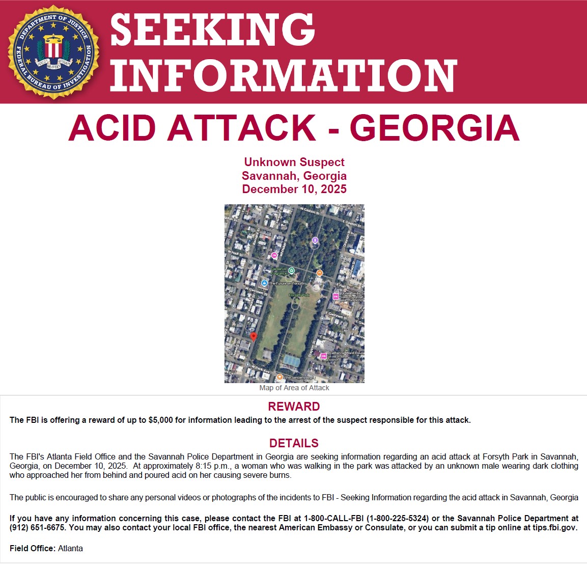 FBI Atlanta is offering a reward of up to $5,000 for information leading to an arrest and conviction in the December 10 aggravated assault of a woman in Forsyth Park in Savannah, GA. 

If you were in the area or have photos or video that could help, upload them directly to the
