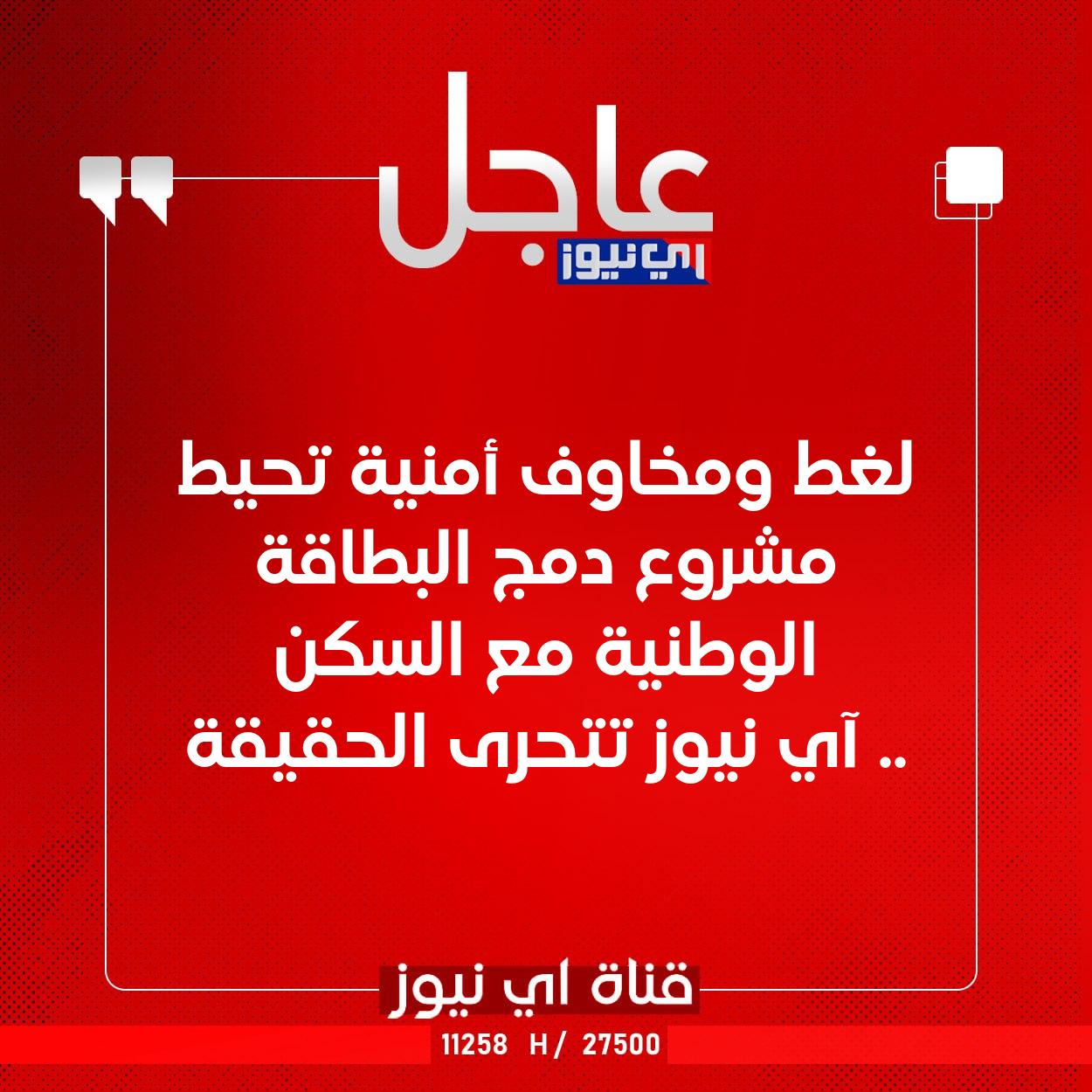 عاجل لغط ومخاوف أمنية تحيط مشروع دمج البطاقة الوطنية مع السكن .. آي نيوز تتحرى الحقيقة #اي_نيوز 