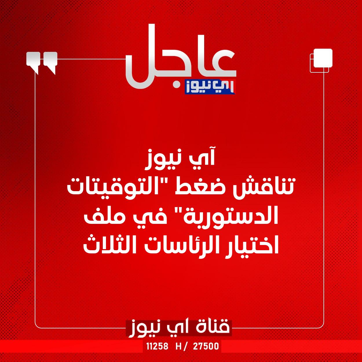عاجل آي نيوز تناقش ضغط "التوقيتات الدستورية" في ملف اختيار الرئاسات الثلاث #اي_نيوز 