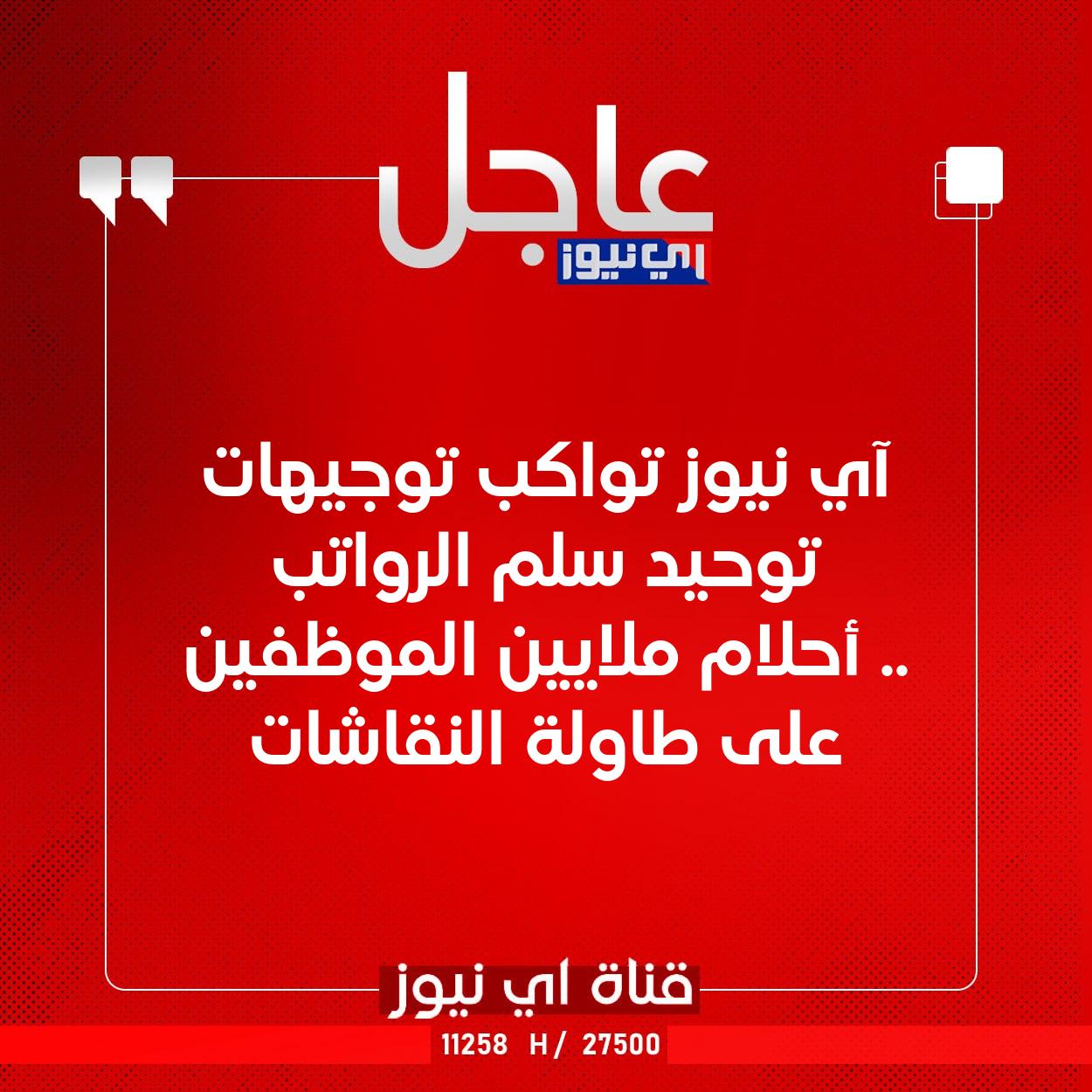 عاجل آي نيوز تواكب توجيهات توحيد سلم الرواتب .. أحلام ملايين الموظفين على طاولة النقاشات #اي_نيوز 