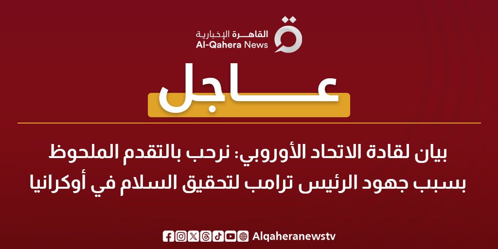 عاجل| بيان لقادة الاتحاد الأوروبي: نرحب بالتقدم الملحوظ بسبب جهود الرئيس ترامب لتحقيق السلام في أوكرانيا 