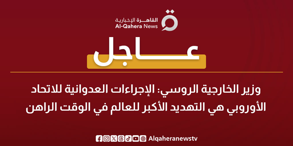 عاجل| وزير الخارجية الروسي: الإجراءات العدوانية للاتحاد الأوروبي هي التهديد الأكبر للعالم في الوقت الراهن 
