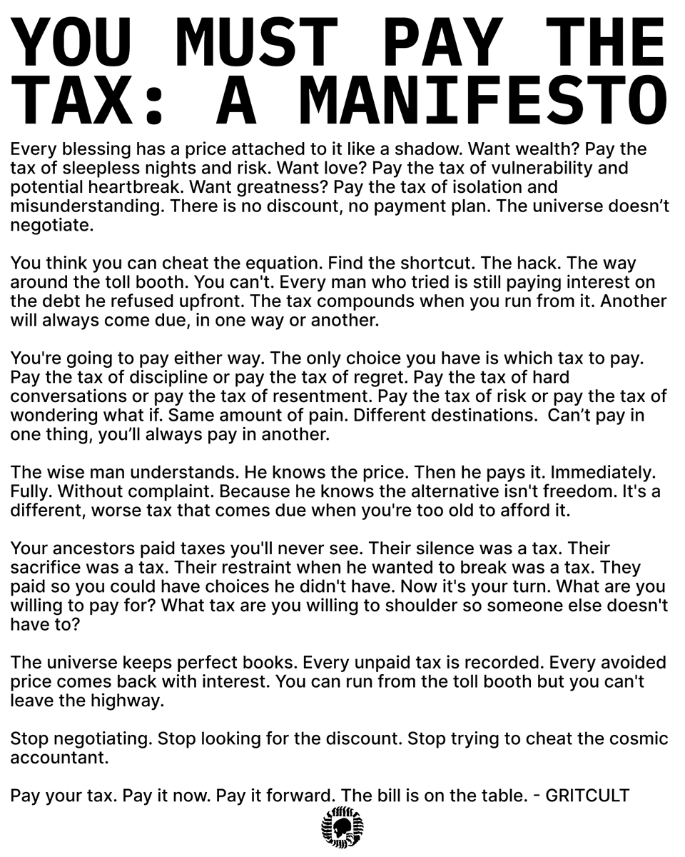 YOU MUST PAY THE TAX: A MANIFESTO

Every blessing has a price attached to it like a shadow.

You're going to pay either way. The only choice is which tax to pay.
