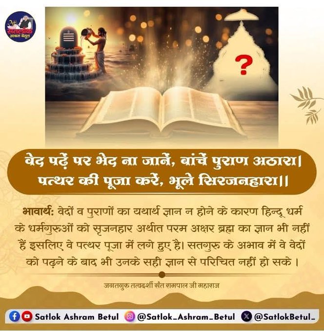 Kamlesh88064449's tweet photo. #GodmorningTuesday 
वेद पढ़ें पर भेद ना जानें, बांचें पुराण अठारा!
पत्थर की पूजा करें, भूले सिरजनहारा!

भावार्थ: वेदों व पुराणों का यथार्थ ज्ञान न होने के कारण हिन्दू धर्म के धर्मगुरुओं को सृजनहार अर्थात परम अक्षर ब्रह्म का ज्ञान भी नहीं हैं इसलिए वे पत्थर पूजा में लगे हुए है। https://t.co/MRUYFsbObS
