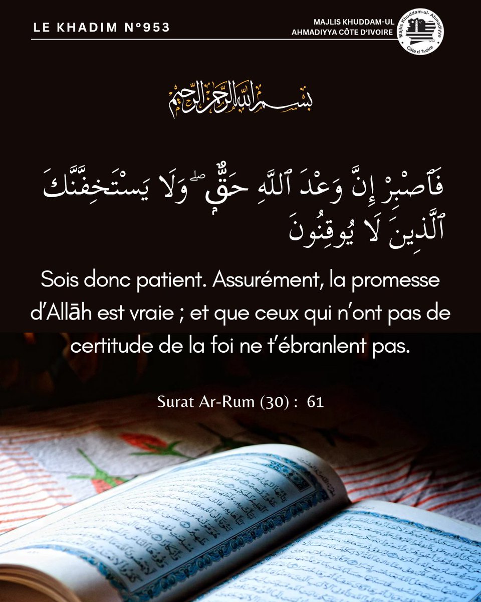 KhuddamCI's tweet image. « Sois donc patient. Assurément, la promesse d’Allāh est vraie ; et que ceux qui n’ont pas de certitude de la foi ne t’ébranlent pas.»

Le Saint Coran, Surat Ar-Rum verset 61

Le Khadim N°953
 #lekhadim
#mkaci
#khuddamci  #holyquran