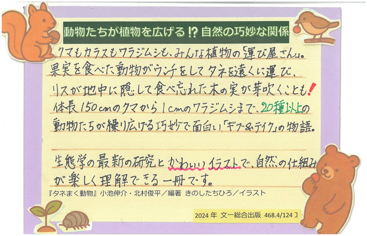 【＃図書館職員からのお薦め本　第468回目『#タネまく動物 』】
#クマもカラスも、みんな植物の #運び屋さん。体長150cmのクマから1cmのワラジムシまで、20種以上の動物たちが繰り広げる巧妙で面白い #ギブ＆#テイク の物語。
www2.hplibra.pref.hiroshima.jp/?p=38452