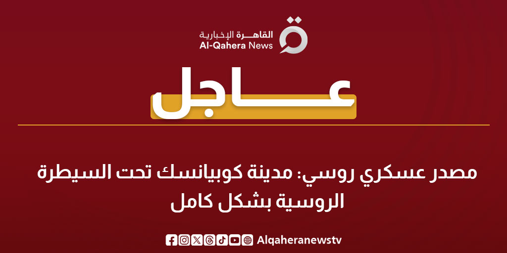 عاجل| مصدر عسكري روسي: مدينة كوبيانسك تحت السيطرة الروسية بشكل كامل 
