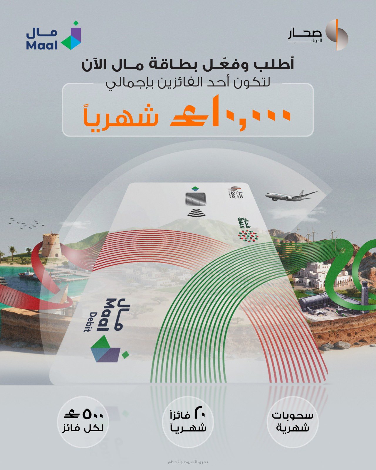 اطلب وفعّل بطاقة الدفع الوطنية "مال" من صحار الدولي واحصل على فرصة لتكون أحد الفائزين بإجمالي 10,000 ريال عماني شهريًا.. حمل تطبيق صحار الدولي للخدمات المصرفية وتقدم بطلب الحصول على بطاقة مال اليوم! لمعرفة المزيد يرجى الاتصال بمركز الاتصال على 24730000. تطبق الشروط والأحكام 