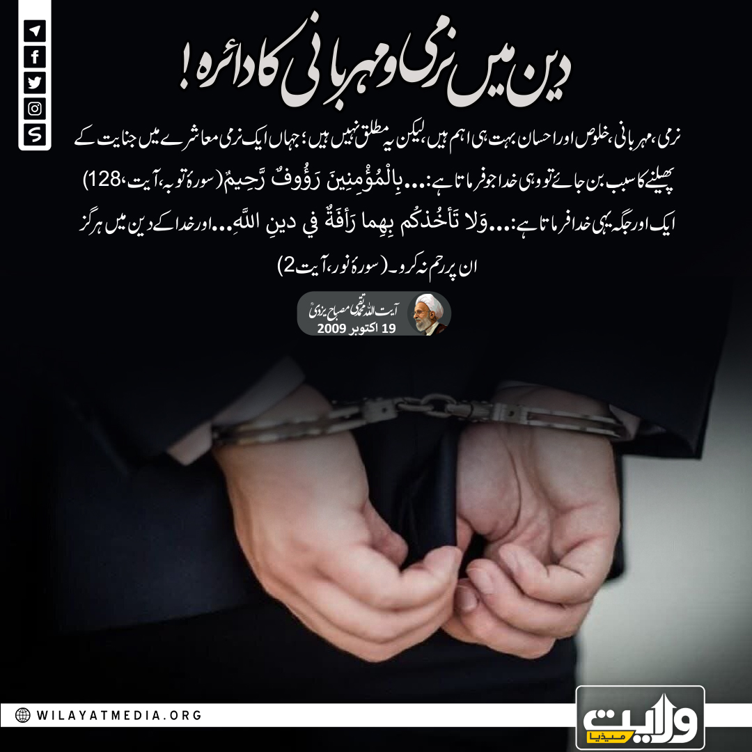 دین میں نرمی و مہربانی کا دائرہ!

نرمی، مہربانی، خلوص اور احسان بہت ہی اہم ہیں، لیکن یہ مطلق نہیں ہیں؛ جہاں ایک نرمی معاشرے میں جنایت کے پھیلنے کا سبب بن جائے تو وہی خدا جو فرماتا ہے: ...بِالْمُؤْمِنِينَ رَؤُوفٌ رَّحِيمٌ (سورۂ توبہ، آیت 128)، ایک اور جگہ یہی خدا فرماتا ہے...