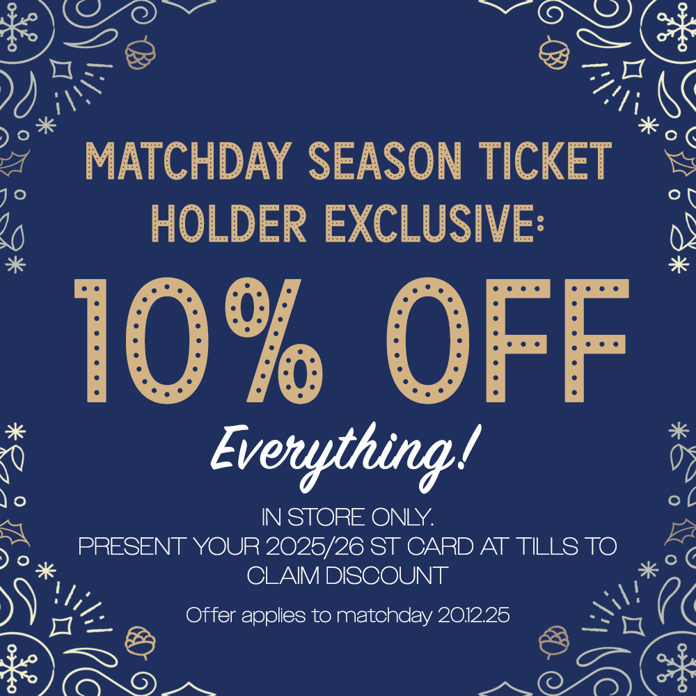 Matchday Season Ticket Holder Exclusive! 10% off EVERYTHING in store tomorrow. Present your card at till point to claim the discount - Don't Miss Out!