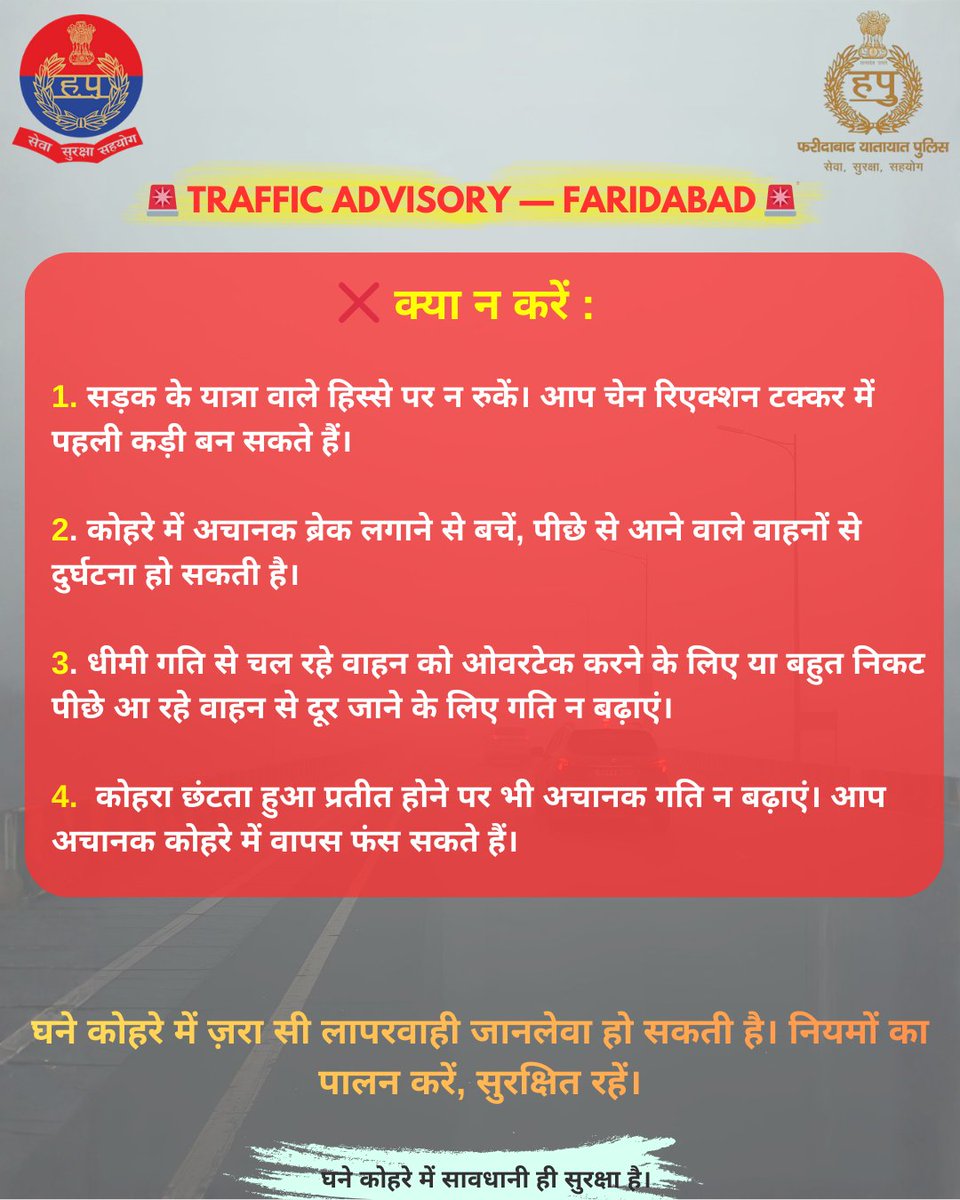 🚨 Traffic Advisory | Faridabad Traffic Police 🚨
घने कोहरे में दृश्यता कम हो जाती है। यात्रा से पहले मौसम पूर्वानुमान व Google Maps जैसे तकनीकी साधनों की जाँच करें। 
🚗 अचानक ब्रेक न लगाएँ
🚫 सड़क किनारे गलत स्थान पर वाहन पार्क न करें
<a href="/IGtraffic_hry/">ADGP Traffic Haryana</a>
<a href="/DC_Faridabad/">DC Faridabad</a>