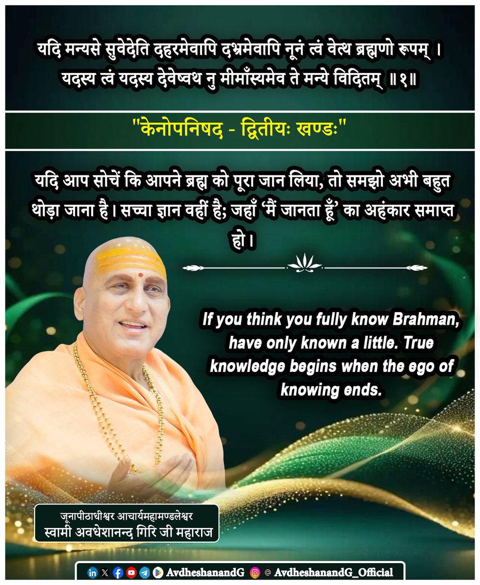 AvdheshanandG's tweet photo. "केनोपनिषद्"

यदि मन्यसे सुवेदेति दहरमेवापि  
दभ्रमेवापि नूनं त्वं वेत्थ ब्रह्मणो रूपम् ।
यदस्य त्वं यदस्य देवेष्वथ नु
मीमाँस्यमेव ते मन्ये विदितम्।।१।।
  "केनोपनिषद - द्वितीयः खण्डः"

यह मन्त्र ब्रह्मज्ञान के भ्रम को भेदने वाला है। गुरु या देवता, साधक से कहता है कि ��दि आप सोचते हो कि आपने ब्रह्म को भली-भाँति जान लिया तो निश्चय ही आपने उसे थोड़ा सा भी नहीं जाना, क्योंकि जो कुछ मन और वाणी के भीतर आता है, वह सीमित है और सीमित का ज्ञान अनन्त ब्रह्म का ज्ञान नहीं हो सकता। यही कारण है कि गुरुदेव “उपनिषद-ऋषि” हँसी में कहते हैं कि आपने ब्रह्म के किसी गुण, ब्रह्म के किसी देवता-अंश, या उपास्य रूप को जाना होगा पर परम ब्रह्म अभी अन्वेषण की राह पर है।

भगवत्पाद आदि शंकराच���र्य कहते हैं कि “ब्रह्म सत्य, ज्ञान, अनन्त, निर्गुण आत्मा है।” इसे वस्तु की तरह जानना असम्भव है। जो ब्रह्म को पूर्ण रूप से ज्ञेय मान ले; वह ब्रह्म की अनन्तता को नष्ट कर देता है। अतः ब्रह्म का ज्ञान कभी “पूर्ण” नहीं, बल्कि सतत् अनुभूति का विस्तार है। आदि शंकराचार्य स्पष्ट करते हैं कि “ज्ञान में ‘मैं जानता हूँ’ का अहंकार बना रहे तो सच्चा ज्ञान अभी आरम्भ हुआ नहीं।” ज्ञाता के अहंकार का विसर्जन ह��। ब्रह्मज्ञान का सबसे बड़ा अवरोध है - “मैं जान गया हूँ!”
यह वाक्य ही अविद्या की अन्तिम ज्वाला है। जब तक ज्ञाता, ज्ञान और ज्ञेय में भेद है — ब्रह्म परोक्ष है। सच्चा ज्ञान तब; जब ज्ञाता स्वयं ही चैतन्य के रूप में विलीन हो जाए।

यह मन्त्र साधक से कहता है कि आपने जितना जाना है; वह केवल द्वार तक है।आगे अपरोक्षानुभूति; आत्म-प्रकाश का क्षेत्र है। जो यह सोचकर ठहर जाए कि सब जान लिया; वह अज्ञान में खड़ा है। जो कहे “अब भी जानना शेष है” वही वास्तव में ज्ञानमार्ग पर है।

निष्कर्ष यह है कि अनन्त ब्रह्म की यात्रा। 
ब्रह्म को समाप्त सत्य की तरह नहीं, बल्कि असीम अनुभूति की तरह अपनाना है।
इसलिए मन्त्र का सार - “आप जितना जानते हो वह अभी बहुत कम है। ज्ञान की राह अभी खुली है; आगे बढ़ो। अद्वैत का अन्तिम संदेश है कि ब्रह्म को जानना अहंकार का विस्मरण है। ब्रह्म को पाना आत्मा में अविर्भूती है। ब्रह्मनिष्ठ होना पूर्ण मौन की अनुभूति है।

“If you think, ‘I know Brahman well,’ then you know only a little — just a small aspect among the gods or in yourself. Therefore, I believe the Truth still remains to be examined.”

This mantra is a bold correction to the ego of the seeker. It declares that the very thought of having “fully understood” Brahman is a misunderstanding.
Why? Because everything we “know” as knowledge: arises in the mind, is bounded by concepts, and belongs to the realm of experience. But Brahman is limitless, not an object of thought, and not something the mind can grasp or conclude.

Thus the Upaniṣad cautions: If you claim complete knowledge of Brahman, the knower’s ego still remains- therefore true knowledge has not yet dawned.
You have known only a trace  some attribute, some representation not the Infinite Reality.

Adi Śhaṅkarācārya emphasizes: True knowledge of Brahman dissolves the knower. Where “I know” remains, duality still persists. The Infinite can never be confined within the mind’s finite categories. Thus the proclamation. Brahman cannot be declared as known only as realized by being. When the seeker experiences: No knower, nothing known only pure Consciousness remains, then alone Brahma-jñāna is born.

Spiritual Significance of the Verse. This mantra humbles the intellect and lifts the seeker beyond concepts: Knowledge is not possession it is dissolution. Brahman is not achieved It is unveiled. Brahman is not objectified It is our own Self. Therefore the teaching invites deeper inquiry: “Do not stop.
Continue to examine  the Realization is still ahead.” The moment you believe you fully know Brahman, that very belief proves you do not. Where ego ends - Brahman shines.

#केनोपनिषद #प्रस्थानत्रयी #ब्रह्मविद्या #AvdheshanandG_Mission #AvdheshanandG #AvdheshanandG_Quotes 
#सनातन_संस्कृति