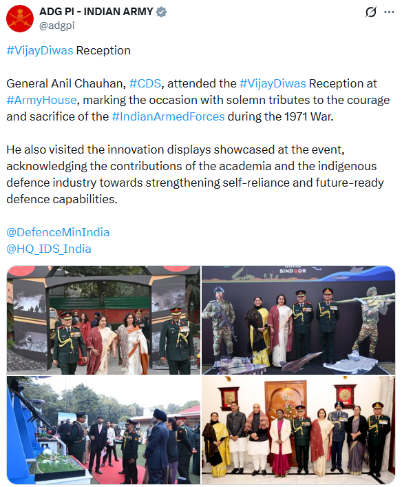PTI_News's tweet photo. ADG PI - INDIAN ARMY posts, "General Anil Chauhan, #CDS, attended the #VijayDiwas Reception at #ArmyHouse, marking the occasion with solemn tributes to the courage and sacrifice of the #IndianArmedForces during the 1971 War.
He also visited the innovation displays showcased at the event, acknowledging the contributions of the academia and the indigenous defence industry towards strengthening self-reliance and future-ready defence capabilities."