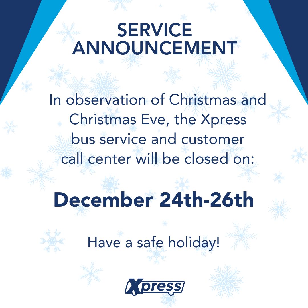The Xpress bus service and customer call center will be closed on December 24th, 25th, and 26th for the holidays. We’ll resume services on December 27th.

Wishing you a safe and joyful holiday season!

#XpressBus #HappyHolidays