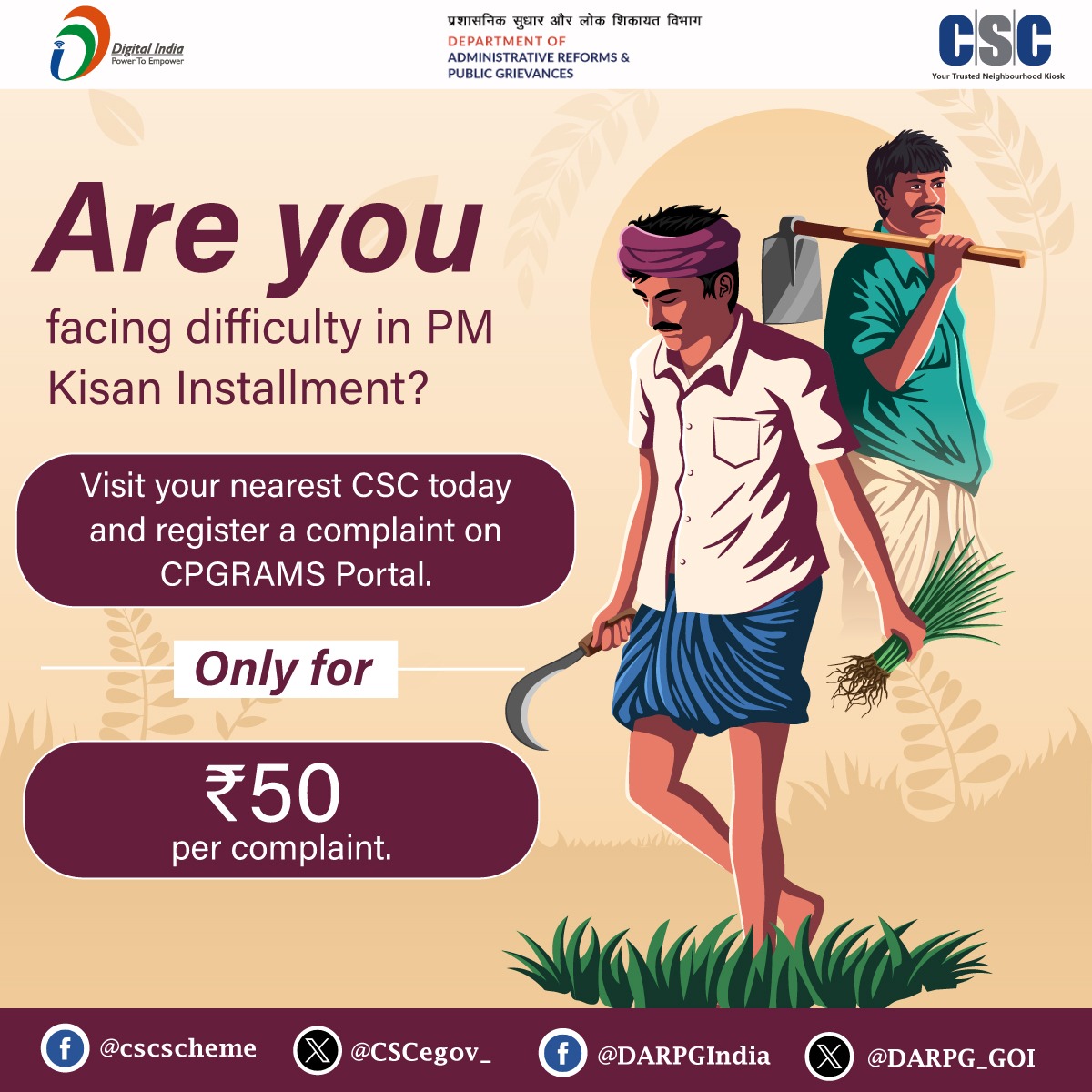 Are you facing difficulty with the PM Kisan Installment?

Visit your nearest #CSC today and register a complaint on #CPGRAMS Portal.

Only for Rs. 50 per complaint.

For any queries, call 14599 or write to helpdesk@csc.gov.in

#DigitalIndia #DigitalInclusion #CSCCPGRAMS