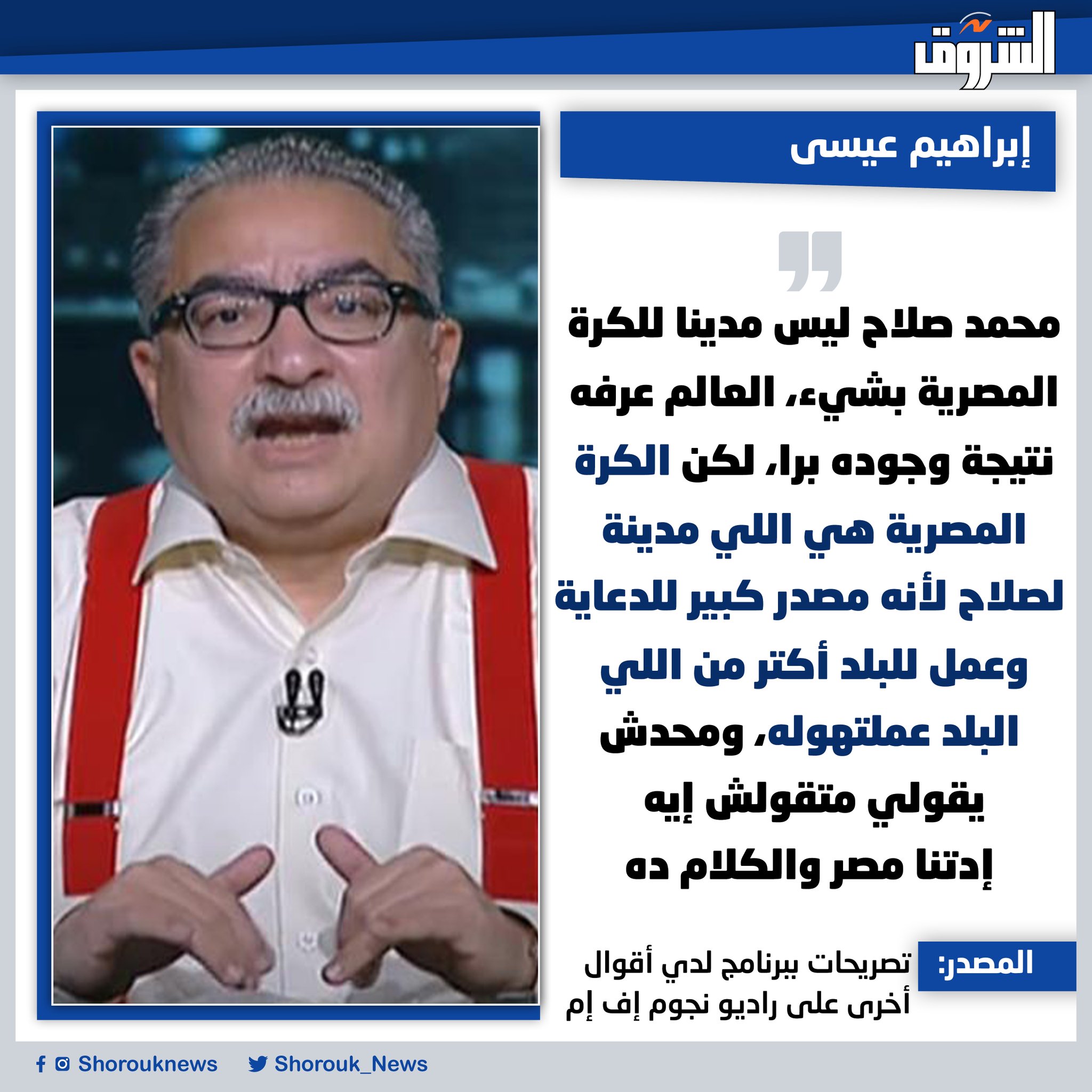 إبراهيم عيسى. محمد صلاح ليس مدينا للكرة المصرية بشيء، العالم عرفه نتيجة وجوده برا، لكن الكرة المصرية هي اللي مدينة لصلاح لأنه مصدر كبير للدعاية، وعمل للبلد أكتر من اللي البلد عملتهوله، ومحدش يقولي متقولش إيه إدتنا مصر والكلام ده 