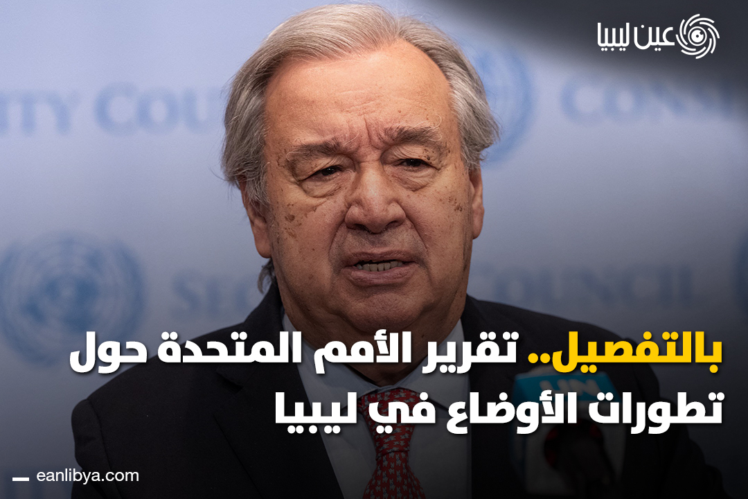 في تقريره الأخير، قدم الأمين العام للأمم المتحدة أنطونيو غوتيريش لمجلس الأمن تفاصيل حول الأوضاع السياسية، الأمنية والاقتصادية في ليبيا.. ل 