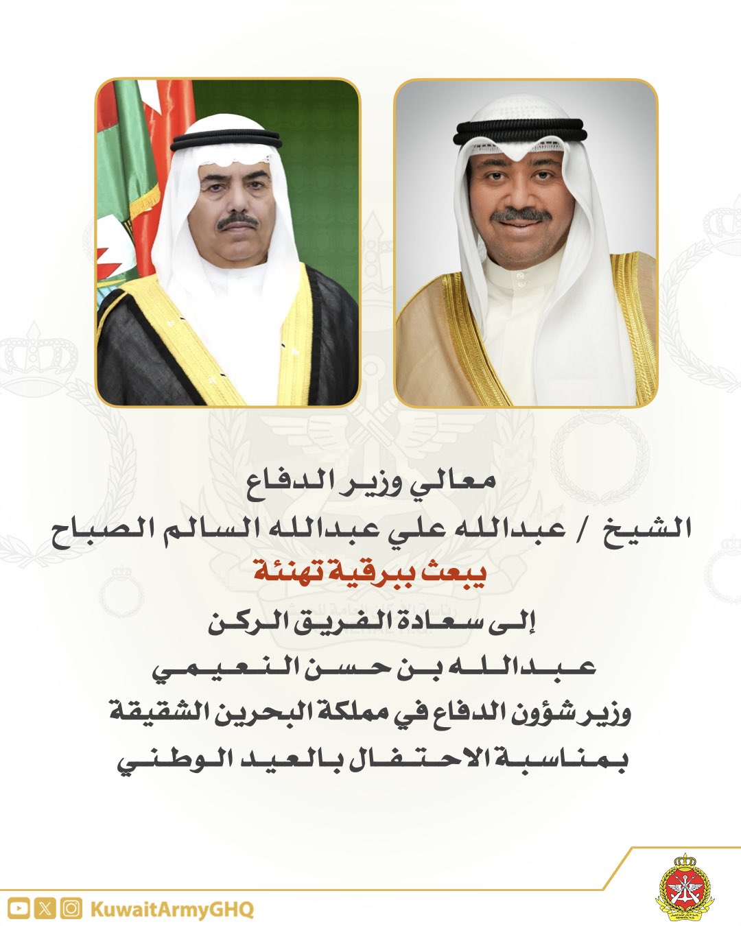 معالي وزير الدفاع. الشيخ / عبدالله علي عبدالله السالم الصباح. يبعث ببرقية تهنئة. إلى سعادة الفريق الركن. عبدالله بن حسن النعيمي. وزير شؤون الدفاع في مملكة البحرين الشقيقة. بمناسبة الاحتفال بالعيد الوطني. #الجيش_الكويتي 