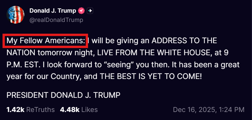 7thDean's tweet photo. President Trump's Truth starts off with "My fellow Americans: I will be giving an ADDRESS TO THE NATION tomorrow night, LIVE FROM THE WHITE HOUSE, at 9 P.M. EST"

There are there is a lot of talk behind the scenes that President Trump will be declaring a National Emergency for our elections because of all the evidence that's been coming out about 2020 Rigged election and the connections with Venezuela and Dominion software. And from what I understand he will be redoing all voter rolls where everybody will have to re-register and we will have same day voting with paper ballots nationwide, Just so you know, by declaring a national emergency for elections he can take control of all elections, local, state and national. 

I hope that's exactly what he's going to announce but we'll see

But for now, let's focus on the main statement here "My fellow Americans:" in which there are only three Q posts that use that exact phrase....

Something to consider as you read the following Q posts:
If President Trump announces a National Emergency for Elections the deep state would be put a corner which there is no escaping. They know they cannot win any local, state or national election unless they can control the voting rolls as well as the voting process, so the only thing left for them is escalate things with false flags and some kind of retaliations which would put us in a position where these three posts would totally come into play.

Q 34
Q Clearance Patriot 

My fellow Americans, over the course of the next several days you will undoubtedly realize that we are taking back our great country (the land of the free) from the evil tyrants that wish to do us harm and destroy the last remaining refuge of shining light. On POTUS’ order, we have initiated certain fail-safes that shall safeguard the public from the primary fallout which is slated to occur 11.3 upon the arrest announcement of Mr. Podesta (actionable 11.4). Confirmation (to the public) of what is occurring will then be revealed and will not be openly accepted. Public riots are being organized in serious numbers in an effort to prevent the arrest and capture of more senior public officials. On POTUS’ order, a state of temporary military control will be actioned and special ops carried out. False leaks have been made to retain several within the confines of the United States to prevent extradition and special operator necessity. Rest assured, the safety and well-being of every man, woman, and child of this country is being exhausted in full. However, the atmosphere within the country will unfortunately be divided as so many have fallen for the corrupt and evil narrative that has long been broadcast. We will be initiating the Emergency Broadcast System (EMS) during this time in an effort to provide a direct message (avoiding the fake news) to all citizens. Organizations and/or people that wish to do us harm during this time will be met with swift fury – certain laws have been pre-lifted to provide our great military the necessary authority to handle and conduct these operations (at home and abroad).

Q 35
POTUS will be well insulated/protected on AF1 and abroad (specific locations classified) while these operations are conducted due to the nature of the entrenchment. It is time to take back our country and make America great again. Let us salute and pray for the brave men and women in uniform who will undertake this assignment to bring forth peace, unity, and return power to the people. 

It is our hope that this message reaches enough people to make a meaningful impact. We cannot yet telegraph this message through normal methods for reasons I’m sure everyone here can understand. Follow the questions from the previous thread(s) and remain calm, the primary targets are within DC and remain at the top (on both sides). The spill over in the streets will be quickly shut down. Look for more false flags – stay alert, be vigilant, and above all, please pray. 

 “For God so loved the world that he gave his one and only Son, that whoever believes in him shall not perish but have eternal life. Love is patient, love is kind.”

God bless my fellow Americans.
4,10,20

Q 55
Look to Twitter:
Exactly this: "My fellow Americans, the Storm is upon us......."
God bless.

This could be one of President Trump's biggest speeches yet, I'll be watching, will you?