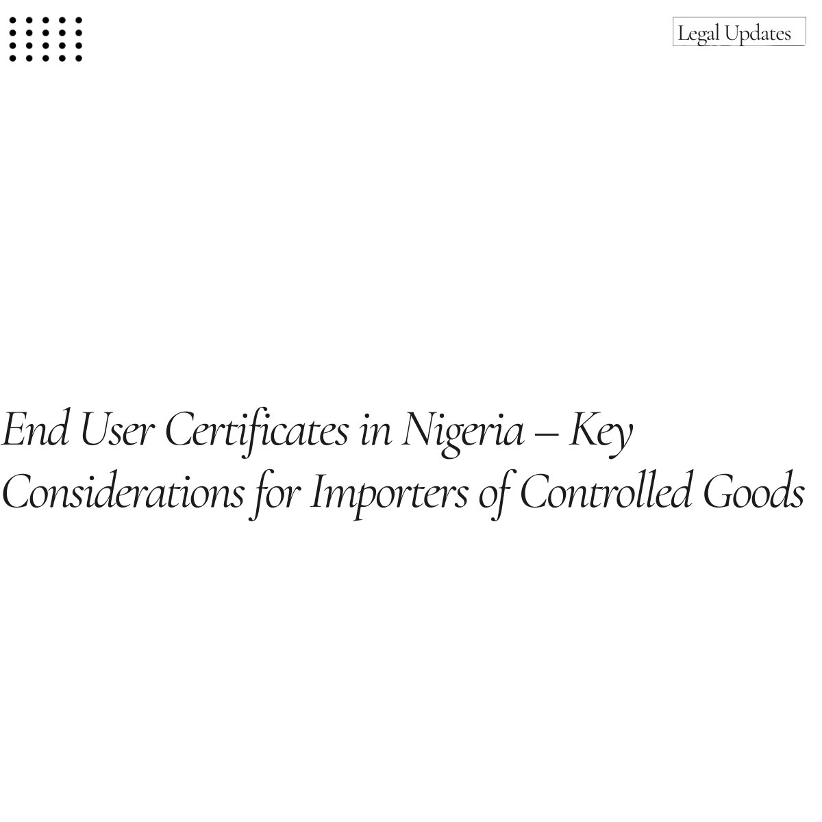 End-user certificates are a critical regulatory requirement for the importation of controlled items into Nigeria. These certificates, issued by the Office of the National Security Adviser (ONSA), serve as formal assurances from the importer that certain goods will be used solely