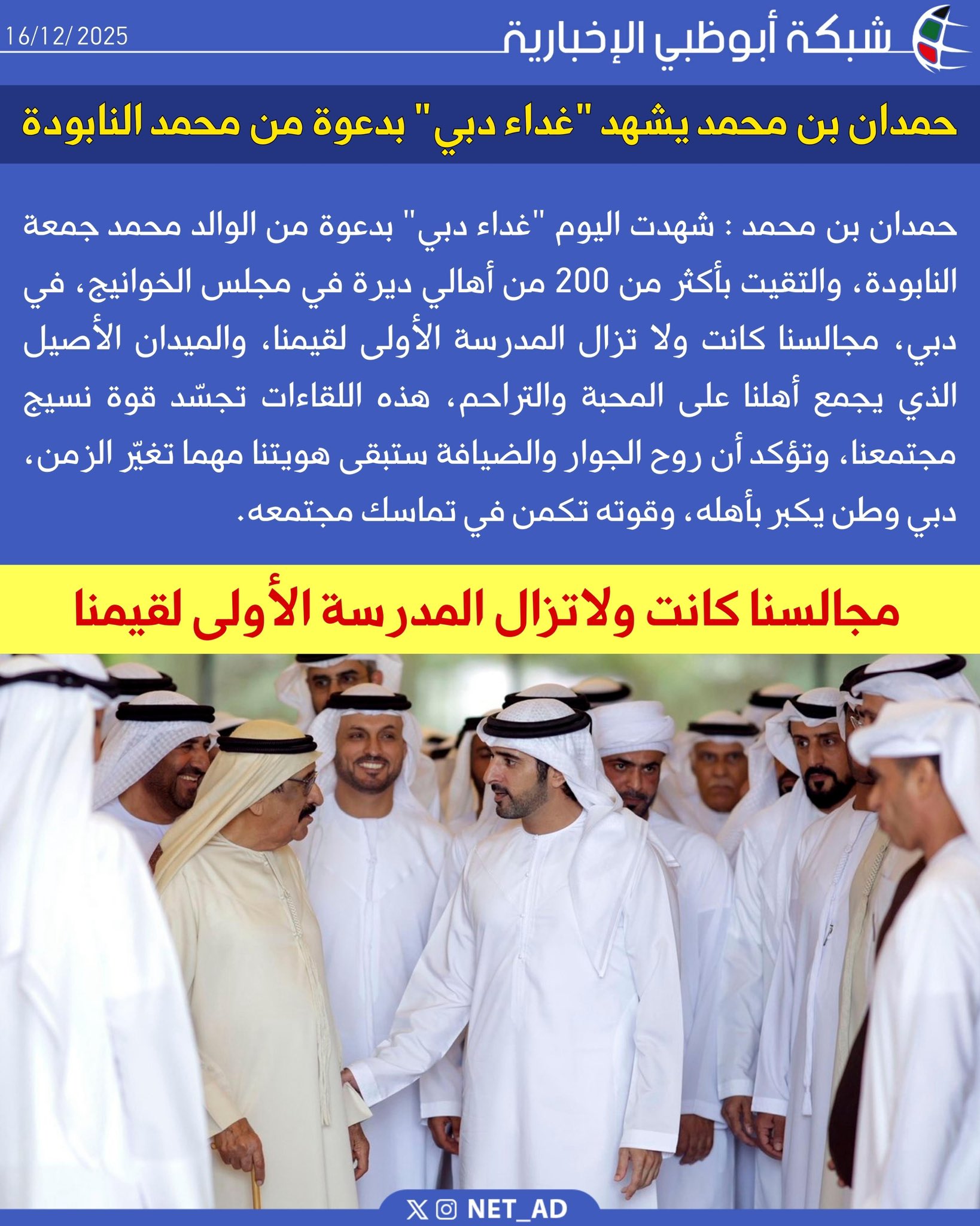 حمدان بن محمد : شهدت اليوم "غداء دبي" بدعوة من الوالد محمد جمعة النابودة، والتقيت بأكثر من 200 من أهالي ديرة في مجلس الخوانيج، في دبي، مجالسنا كانت ولا تزال المدرسة الأولى لقيمنا، والميدان الأصيل الذي يجمع أهلنا على المحبة والتراحم، هذه اللقاءات تجسّد قوة نسيج مجتمعنا، وتؤكد أن روح الجوار والضيافة ستبقى هويتنا مهما تغيّر الزمن، دبي وطن يكبر بأهله، وقوته تكمن في تماسك مجتمعه 