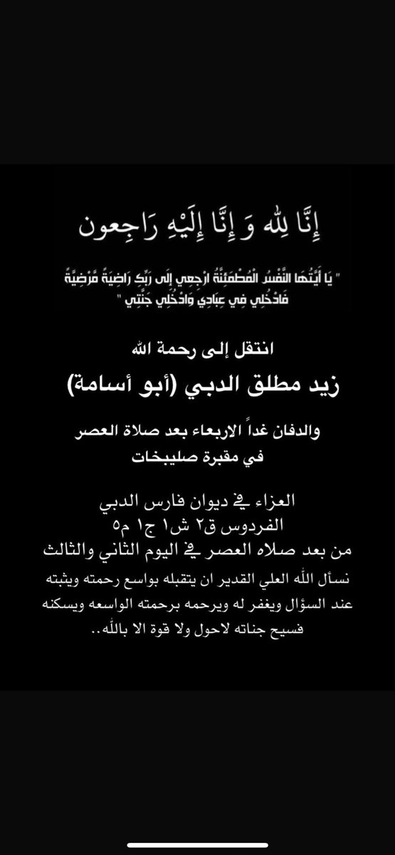 إنا لله وانا إليه راجعون
 
انتقل إلى رحمة الله 
عمي

زيد مطلق الدبي (أبو أسامة)

والدفان غداً الاربعاء بعد صلاة العصر
في مقبرة صليبيخات  

نسأل الله العلي القدير ان يتقبله بواسع رحمته ويثبته عند السؤال ويغفر له ويرحمه برحمته الواسعه ويسكنه فسيح جناته لاحول ولا قوة الا بالله..