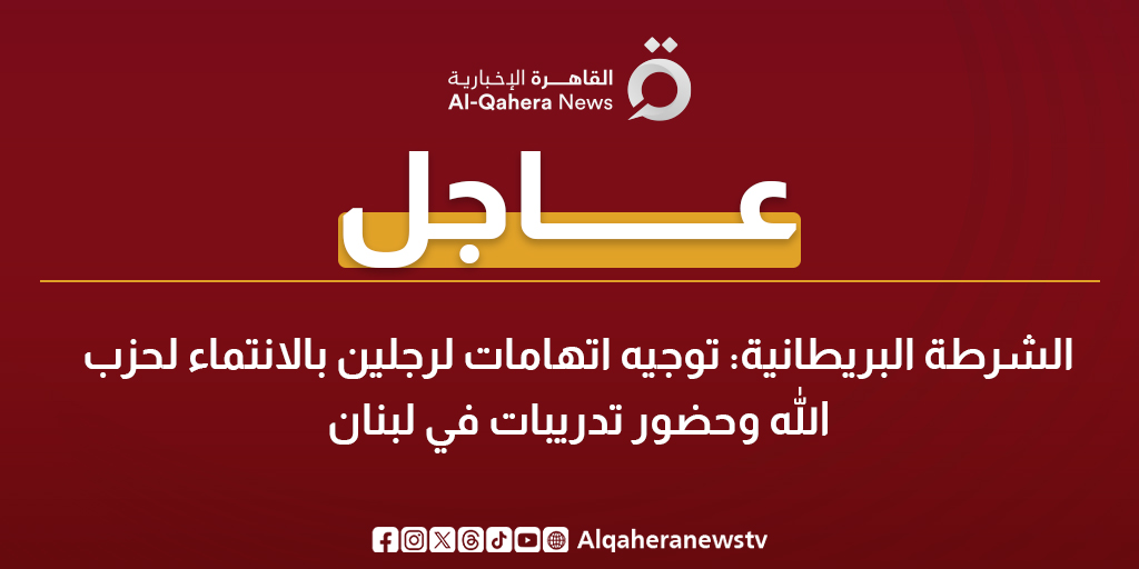عاجل| الشرطة البريطانية: توجيه اتهامات لرجلين بالانتماء لحزب الله وحضور تدريبات في لبنان 