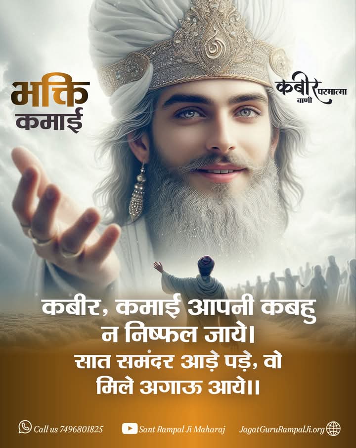 #सत_भक्ति_संदेश
भक्ति कमाई
कबीर परमात्मा
कबीर, कमाई आपनी कबहु न निष्फल जाये।
सात समंदर आड़े पड़े, वो मिले अगाऊ आये।
#SantRampalJiQuotes
#noidagbnup16