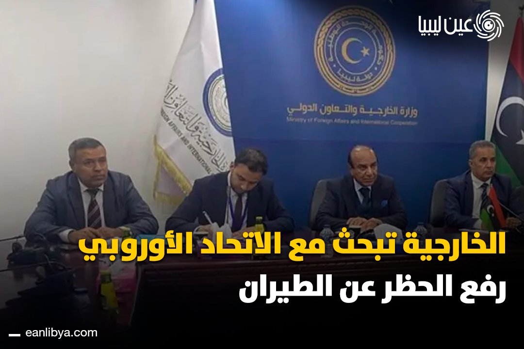 وزارة الخارجية بحكومة الوحدة الوطنية تعقد اجتماعًا مع بعثة الاتحاد الأوروبي لمتابعة ملف رفع الحظر عن الطيران المدني الليبي.. الجانبان يتفقان على تسريع الإجراءات وتكثيف التنسيق لتذليل العقبات.. ل 