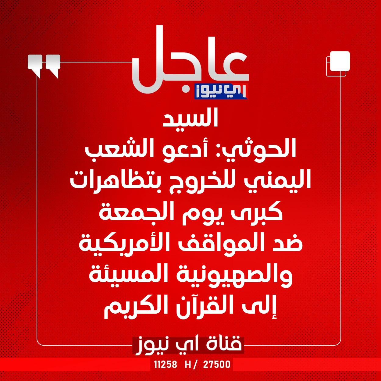 عاجل السيد الحوثي: أدعو الشعب اليمني للخروج بتظاهرات كبرى يوم الجمعة ضد المواقف الأمريكية والصهيونية المسيئة إلى القرآن الكريم #اي_نيوز 