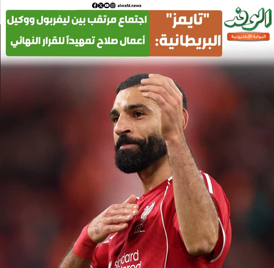 بوابة الوفد| "تايمز" البريطانية: اجتماع مرتقب بين ليفربول ووكيل أعمال صلاح تمهيدًا للقرار النهائي 