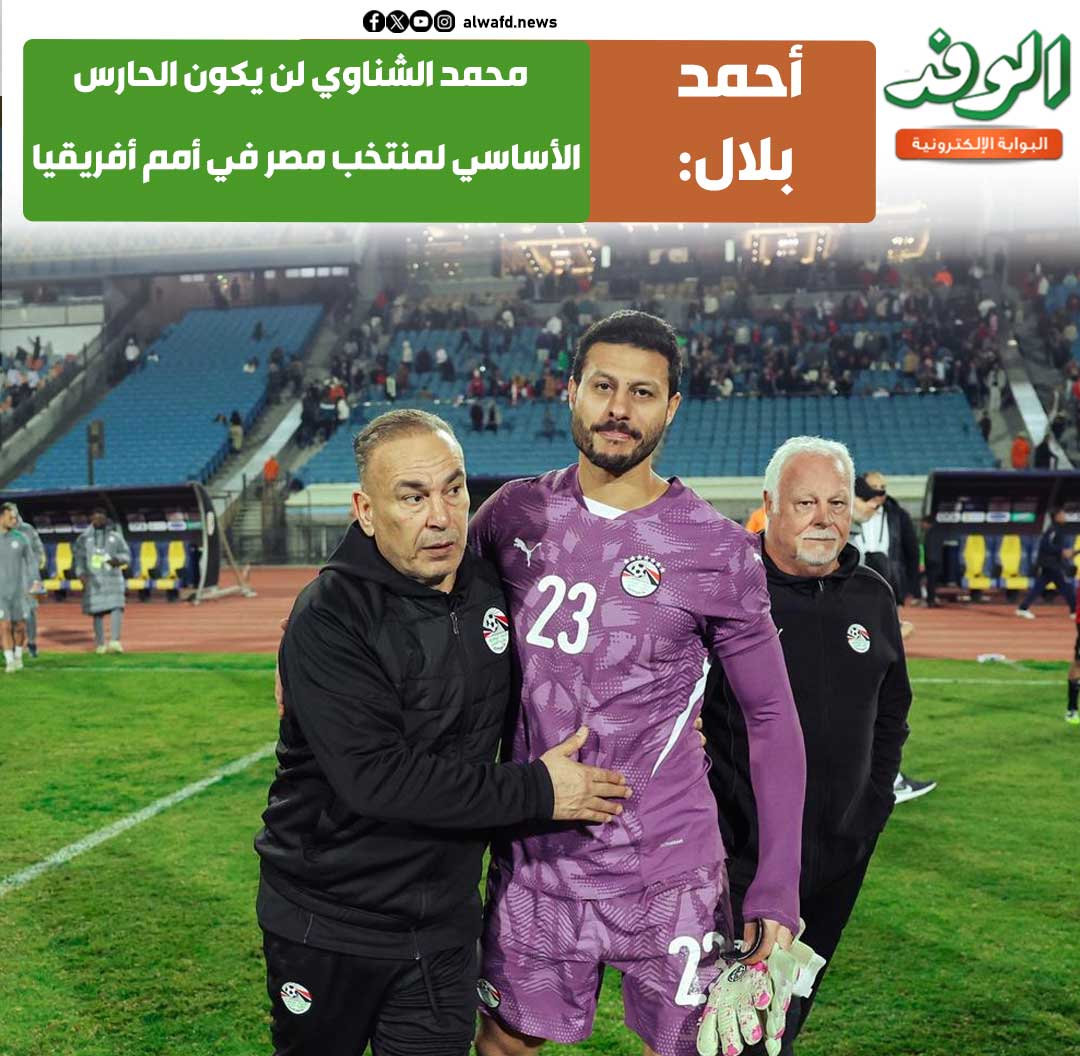بوابة الوفد| أحمد بلال: محمد الشناوي لن يكون الحارس الأساسي لمنتخب مصر في أمم أفريقيا 