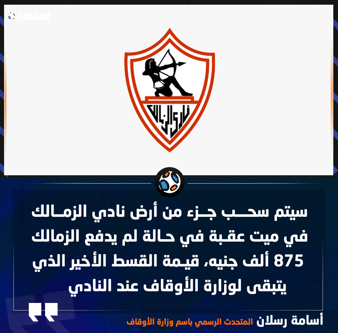 أسامة رسلان المتحدث الرسمي باسم وزارة الأوقاف. سيتم سحب جزء من أرض نادي الزمالك في ميت عقبة في حالة لم يدفع الزمالك 875 ألف جنيه، قيمة القسط الأخير الذي يتبقى لوزارة الأوقاف عند النادي 
