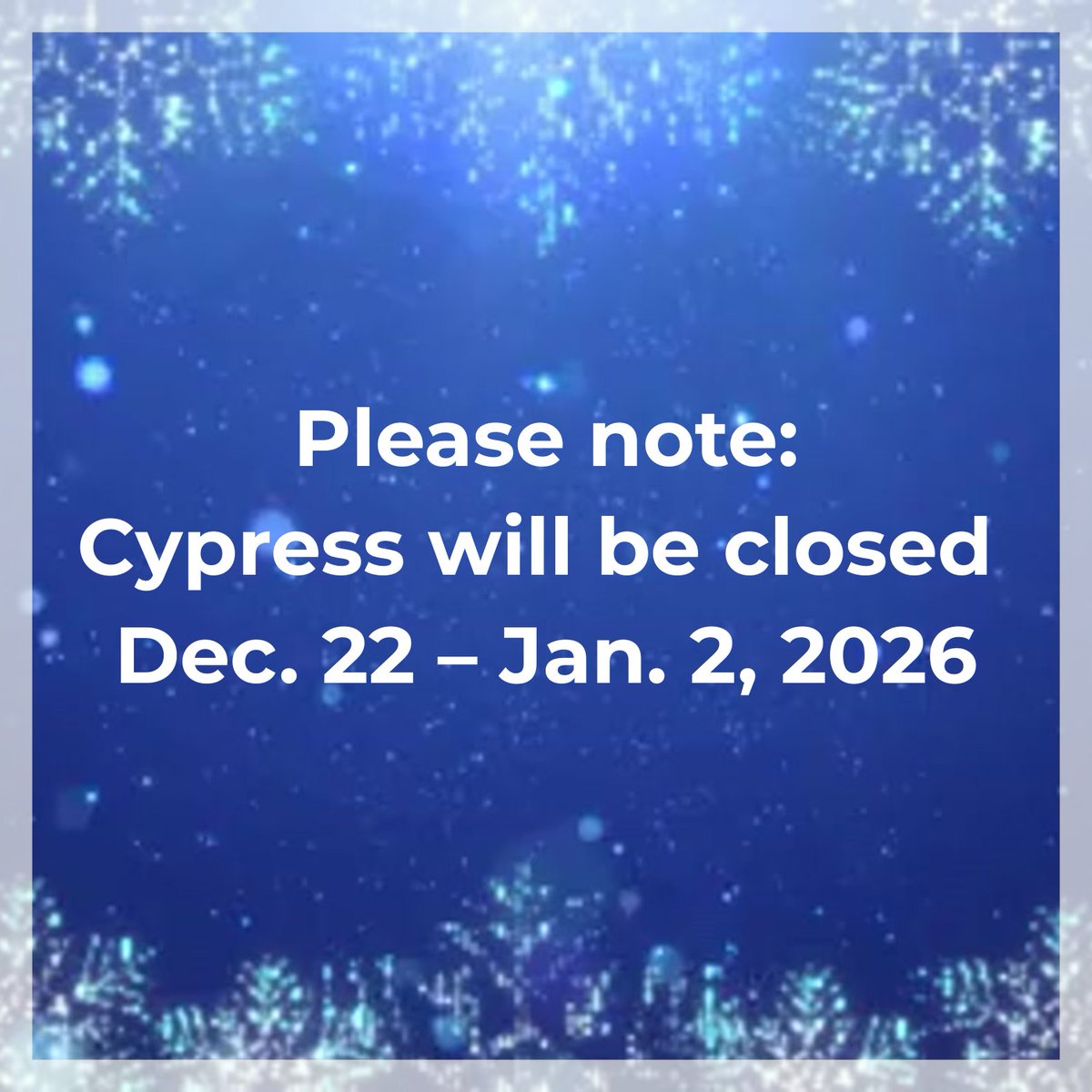 Please note that Cypress will be closed Monday, Dec. 22, through Friday, Jan. 2, 2026.

We wish everyone a Merry Christmas and Happy Holidays!